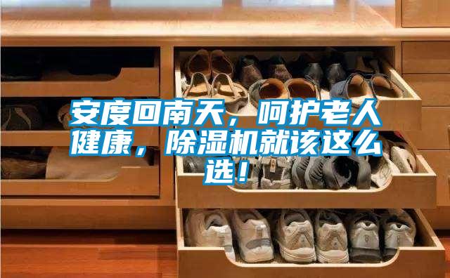 安度回南天，呵護(hù)老人健康，除濕機(jī)就該這么選！