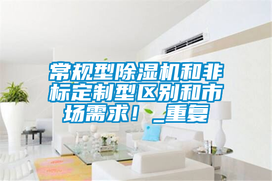 常規(guī)型除濕機(jī)和非標(biāo)定制型區(qū)別和市場(chǎng)需求！_重復(fù)
