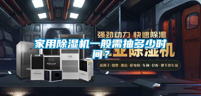 家用除濕機(jī)一般需抽多少時(shí)間？