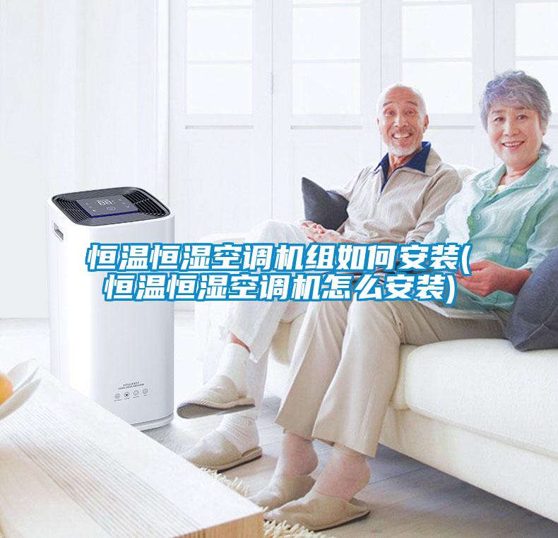 恒溫恒濕空調(diào)機(jī)組如何安裝(恒溫恒濕空調(diào)機(jī)怎么安裝)