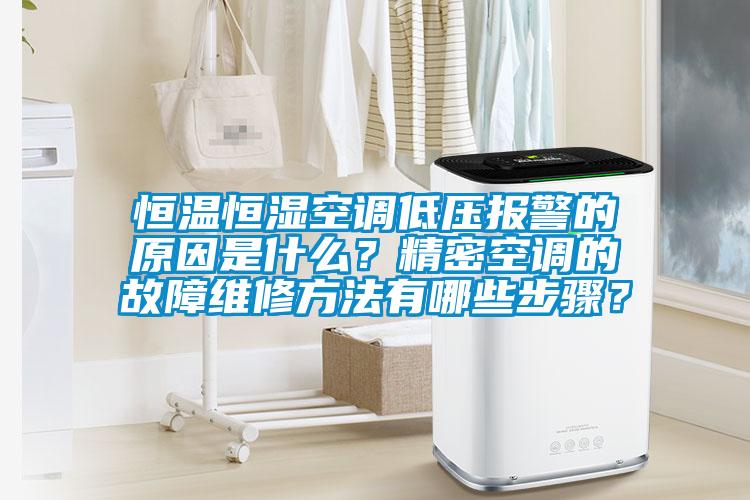 恒溫恒濕空調低壓報警的原因是什么？精密空調的故障維修方法有哪些步驟？