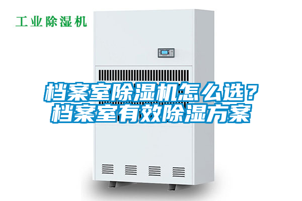 檔案室除濕機怎么選？檔案室有效除濕方案