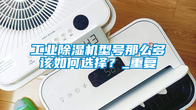 工業除濕機型號那么多該如何選擇？_重復