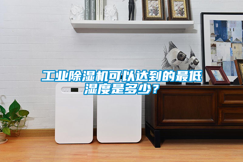 工業(yè)除濕機(jī)可以達(dá)到的最低濕度是多少？