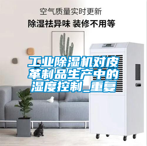 工業(yè)除濕機(jī)對(duì)皮革制品生產(chǎn)中的濕度控制_重復(fù)