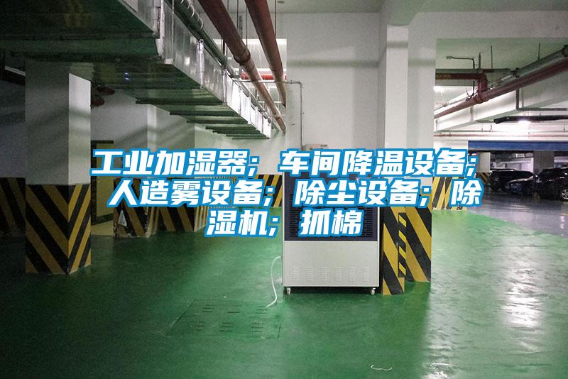 工業(yè)加濕器; 車間降溫設(shè)備; 人造霧設(shè)備; 除塵設(shè)備; 除濕機(jī); 抓棉