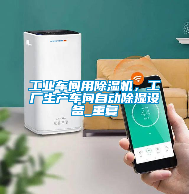 工業車間用除濕機，工廠生產車間自動除濕設備_重復