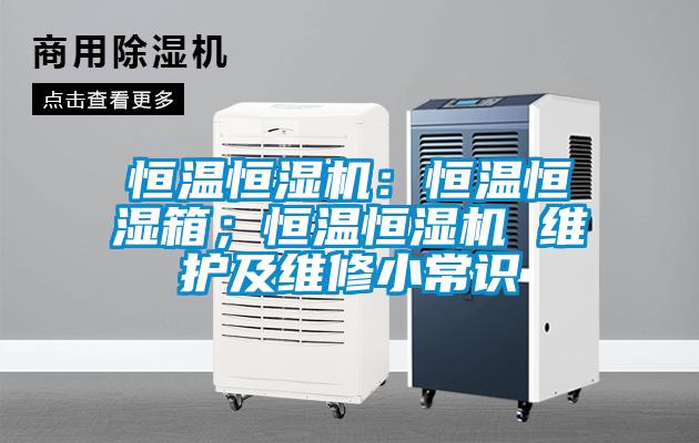 恒溫恒濕機(jī)：恒溫恒濕箱；恒溫恒濕機(jī) 維護(hù)及維修小常識(shí)
