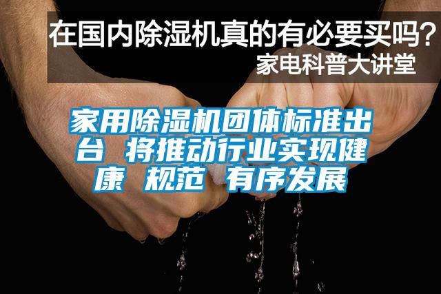 家用除濕機團體標準出臺 將推動行業(yè)實現(xiàn)健康 規(guī)范 有序發(fā)展