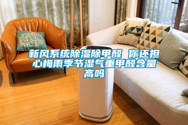 新風系統除濕除甲醛 你還擔心梅雨季節濕氣重甲醛含量高嗎