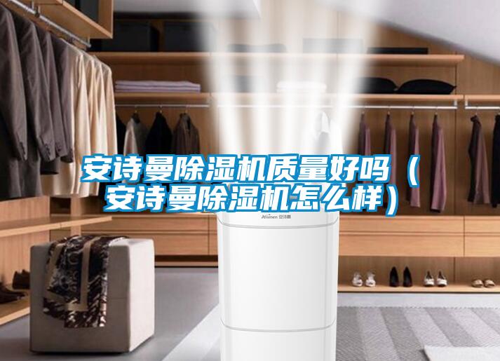 安詩曼除濕機質量好嗎（安詩曼除濕機怎么樣）