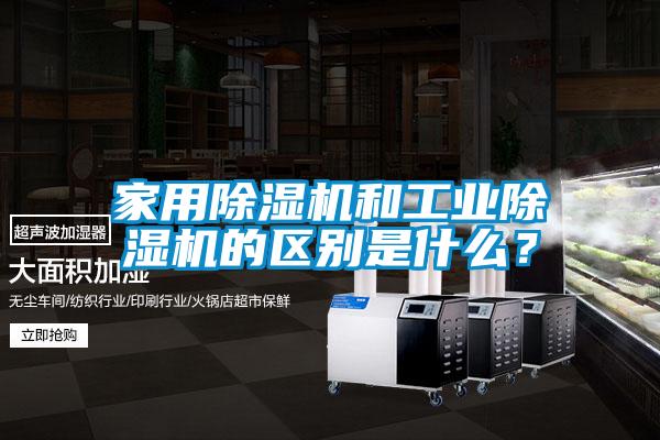 家用除濕機(jī)和工業(yè)除濕機(jī)的區(qū)別是什么？