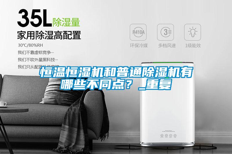 恒溫恒濕機和普通除濕機有哪些不同點？_重復