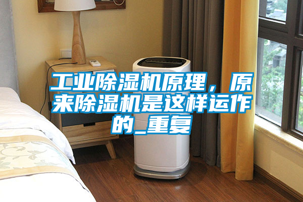 工業除濕機原理，原來除濕機是這樣運作的_重復