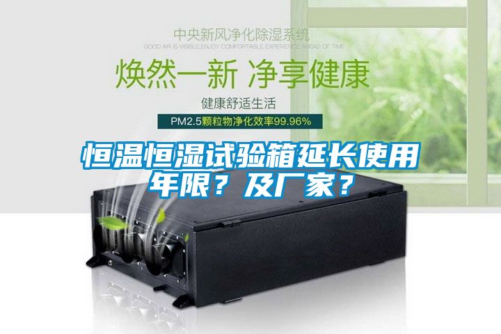 恒溫恒濕試驗箱延長使用年限？及廠家？