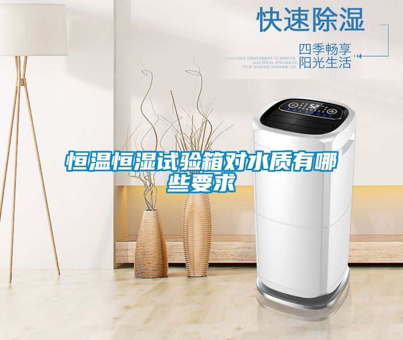 恒溫恒濕試驗箱對水質有哪些要求
