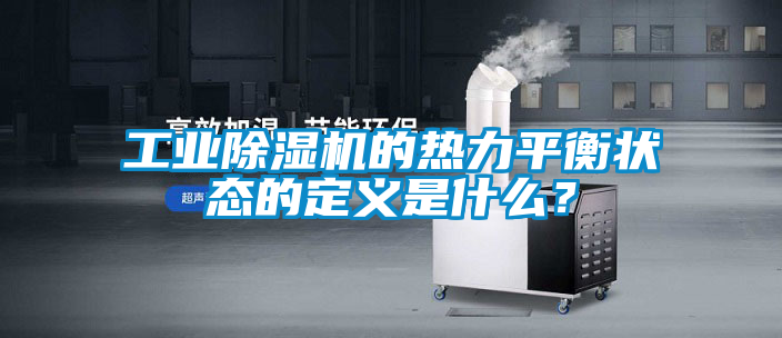 工業(yè)除濕機(jī)的熱力平衡狀態(tài)的定義是什么？