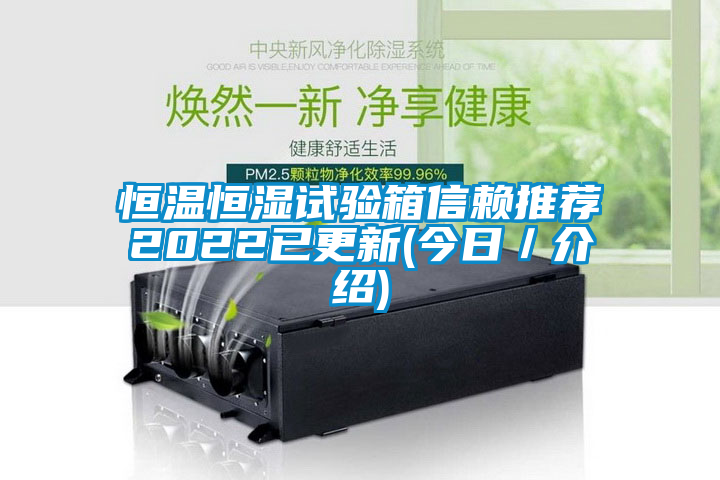 恒溫恒濕試驗(yàn)箱信賴推薦2022已更新(今日／介紹)