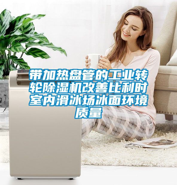帶加熱盤管的工業(yè)轉(zhuǎn)輪除濕機改善比利時室內(nèi)滑冰場冰面環(huán)境質(zhì)量
