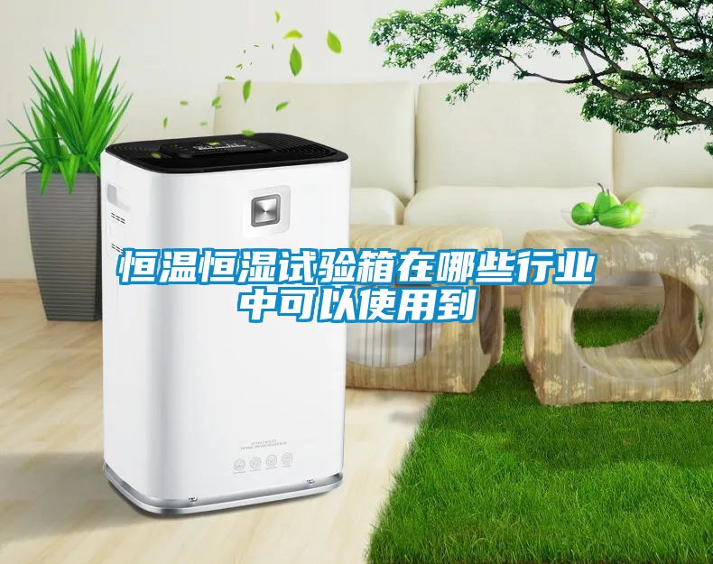 恒溫恒濕試驗箱在哪些行業中可以使用到