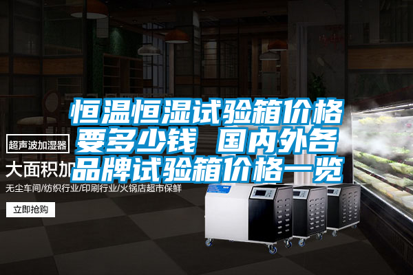 恒溫恒濕試驗箱價格要多少錢 國內外各品牌試驗箱價格一覽