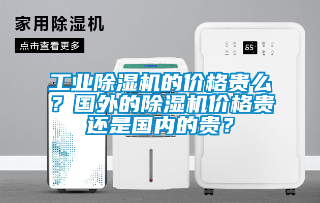 工業(yè)除濕機(jī)的價(jià)格貴么？國外的除濕機(jī)價(jià)格貴還是國內(nèi)的貴？