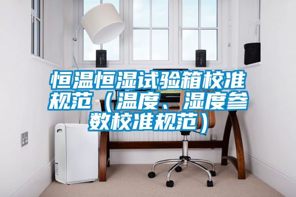 恒溫恒濕試驗箱校準規范（溫度、濕度參數校準規范）