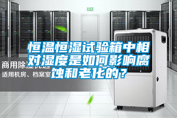 恒溫恒濕試驗箱中相對濕度是如何影響腐蝕和老化的？