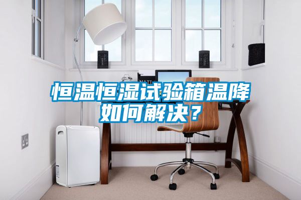 恒溫恒濕試驗箱溫降如何解決？