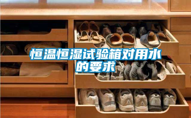 恒溫恒濕試驗(yàn)箱對用水的要求