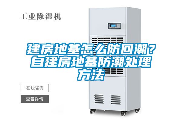 建房地基怎么防回潮？自建房地基防潮處理方法