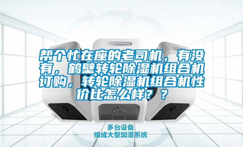 幫個(gè)忙在座的老司機(jī)，有沒有，鶴壁轉(zhuǎn)輪除濕機(jī)組合機(jī)訂購，轉(zhuǎn)輪除濕機(jī)組合機(jī)性價(jià)比怎么樣？？