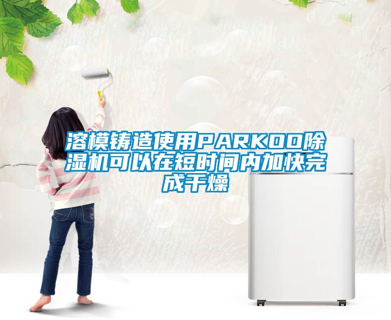 溶模鑄造使用PARKOO除濕機可以在短時間內(nèi)加快完成干燥