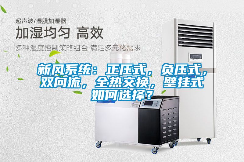 新風(fēng)系統(tǒng)：正壓式，負(fù)壓式，雙向流，全熱交換，壁掛式如何選擇？