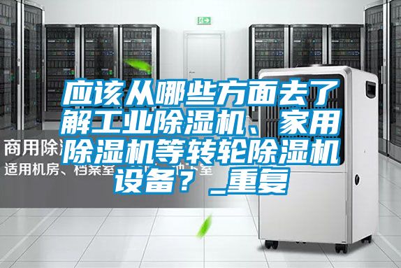 應該從哪些方面去了解工業除濕機、家用除濕機等轉輪除濕機設備？_重復