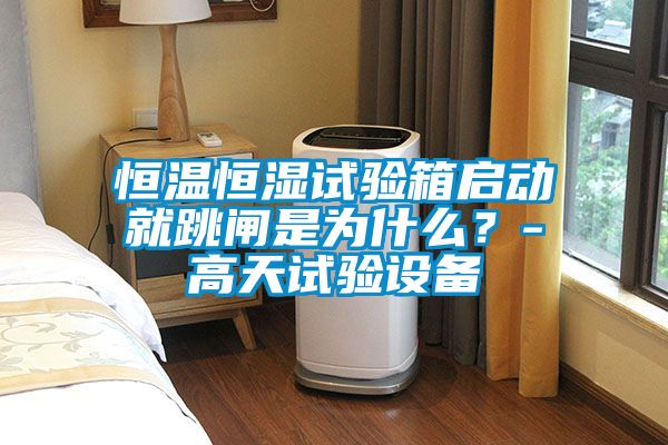 恒溫恒濕試驗(yàn)箱啟動(dòng)就跳閘是為什么？-高天試驗(yàn)設(shè)備
