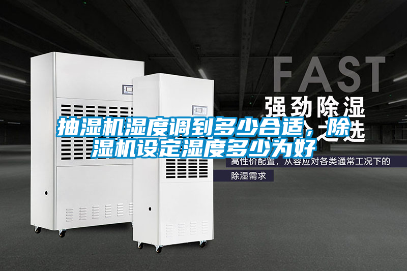 抽濕機(jī)濕度調(diào)到多少合適，除濕機(jī)設(shè)定濕度多少為好
