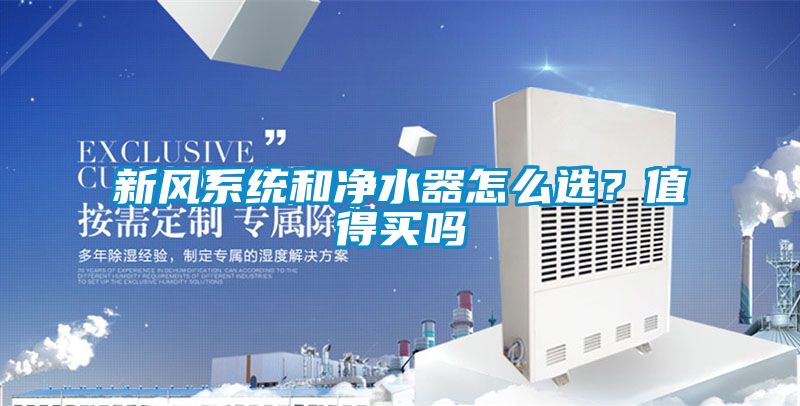 新風系統(tǒng)和凈水器怎么選？值得買嗎