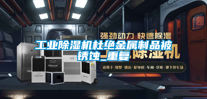 工業(yè)除濕機杜絕金屬制品被銹蝕_重復(fù)