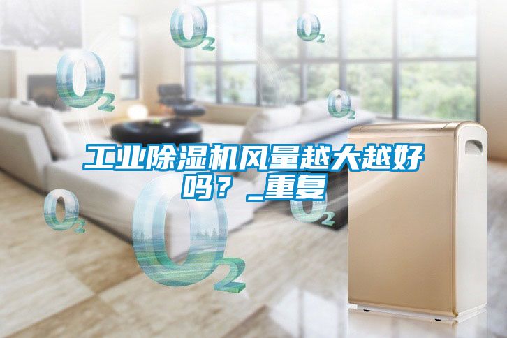 工業(yè)除濕機(jī)風(fēng)量越大越好嗎？_重復(fù)