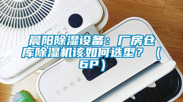 晨陽除濕設備：廠房倉庫除濕機該如何選型？（6P）