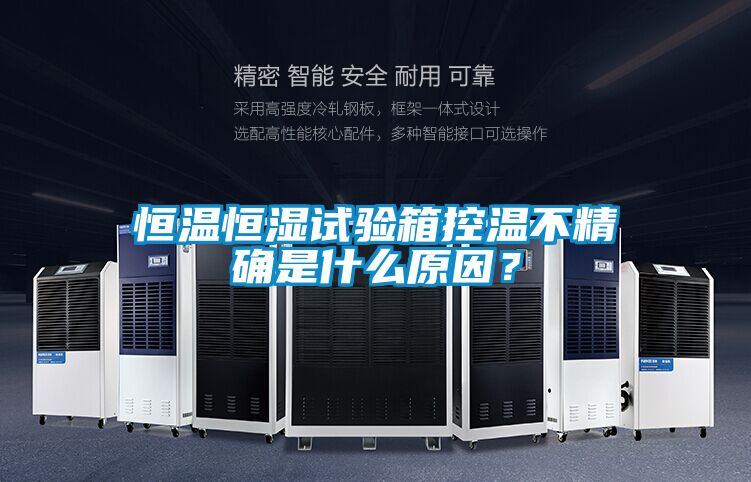 恒溫恒濕試驗箱控溫不精確是什么原因？