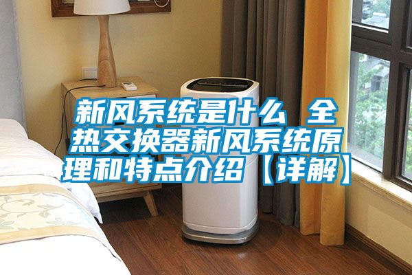 新風(fēng)系統(tǒng)是什么 全熱交換器新風(fēng)系統(tǒng)原理和特點介紹【詳解】