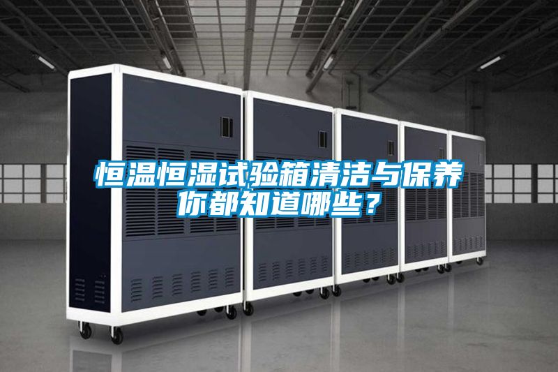 恒溫恒濕試驗(yàn)箱清潔與保養(yǎng)你都知道哪些？