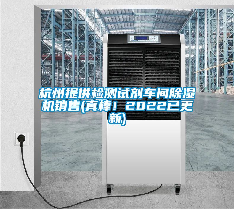杭州提供檢測(cè)試劑車(chē)間除濕機(jī)銷(xiāo)售(真棒！2022已更新)