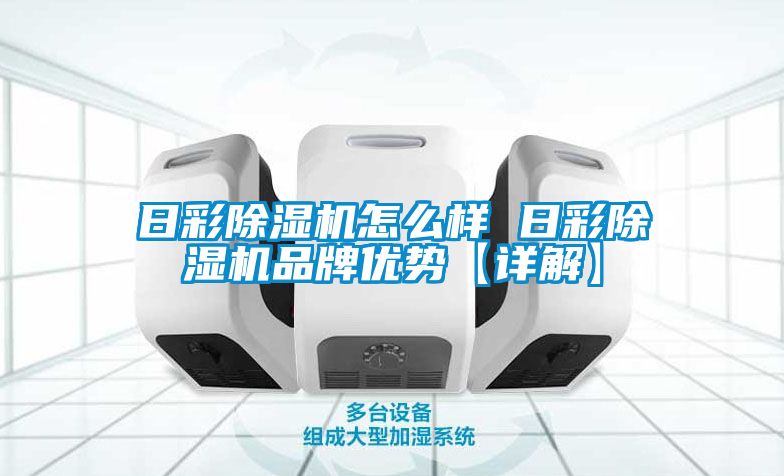 日彩除濕機怎么樣 日彩除濕機品牌優勢【詳解】