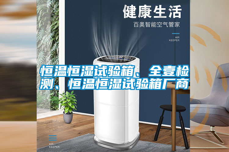 恒溫恒濕試驗(yàn)箱、全壹檢測(cè)、恒溫恒濕試驗(yàn)箱廠商