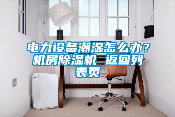 電力設備潮濕怎么辦？機房除濕機 返回列表頁