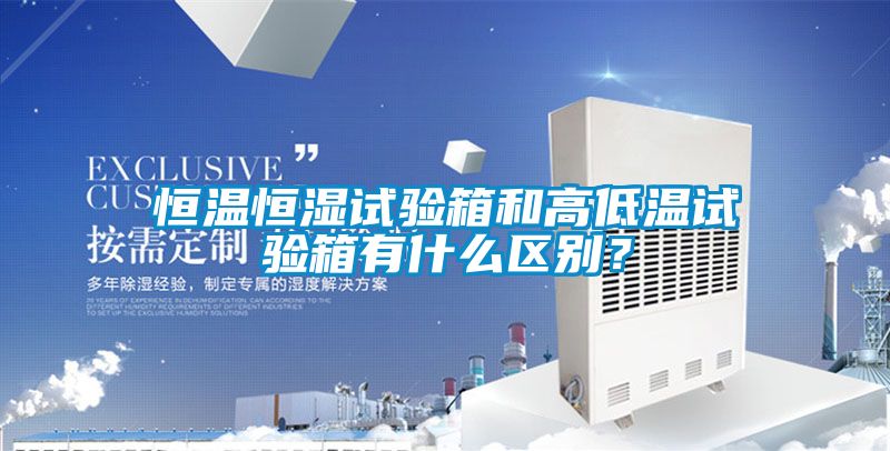 恒溫恒濕試驗(yàn)箱和高低溫試驗(yàn)箱有什么區(qū)別？