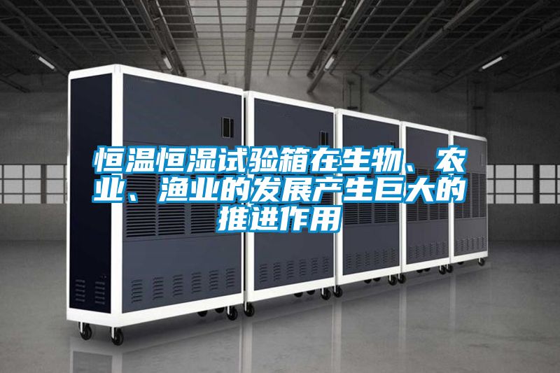 恒溫恒濕試驗(yàn)箱在生物、農(nóng)業(yè)、漁業(yè)的發(fā)展產(chǎn)生巨大的推進(jìn)作用